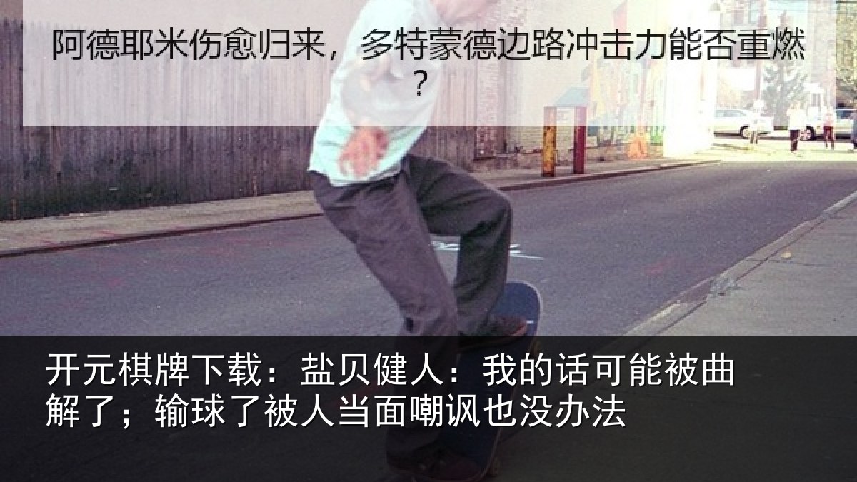 开元棋牌下载:盐贝健人:我的话可能被曲解了;输球了被人当面嘲讽也没办法