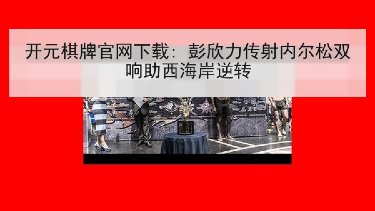 开元棋牌官网下载: 彭欣力传射内尔松双响助西海岸逆转