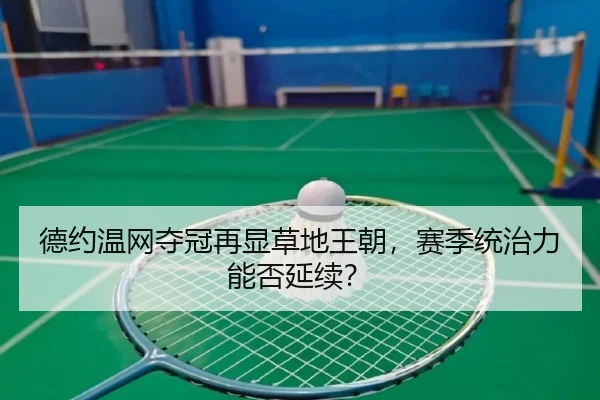 德约温网夺冠再显草地王朝，赛季统治力能否延续？
