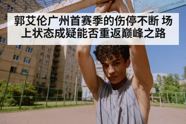 郭艾伦广州首赛季的伤停不断 场上状态成疑能否重返巅峰之路
