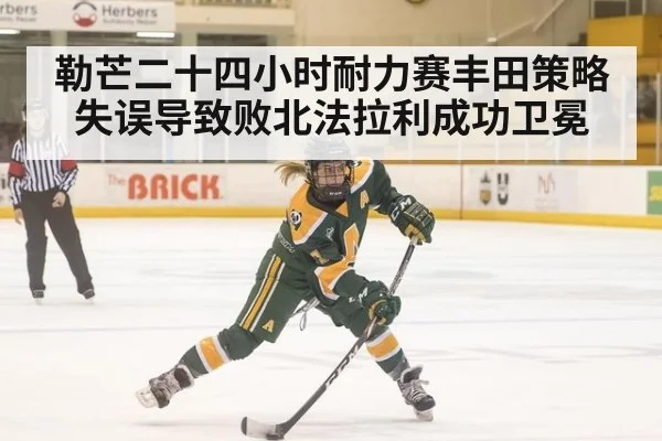 勒芒二十四小时耐力赛丰田策略失误导致败北法拉利成功卫冕