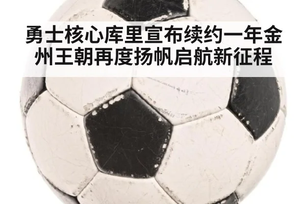 勇士核心库里宣布续约一年金州王朝再度扬帆启航新征程