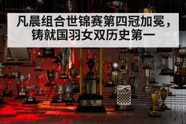 凡晨组合世锦赛第四冠加冕，铸就国羽女双历史第一