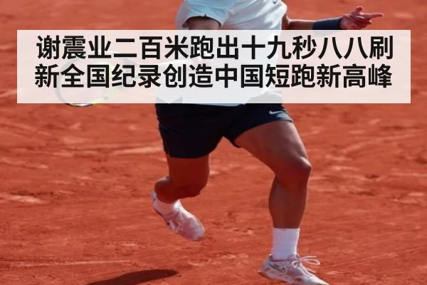 谢震业二百米跑出十九秒八八刷新全国纪录创造中国短跑新高峰